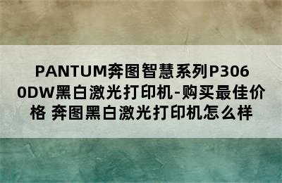 PANTUM奔图智慧系列P3060DW黑白激光打印机-购买最佳价格 奔图黑白激光打印机怎么样